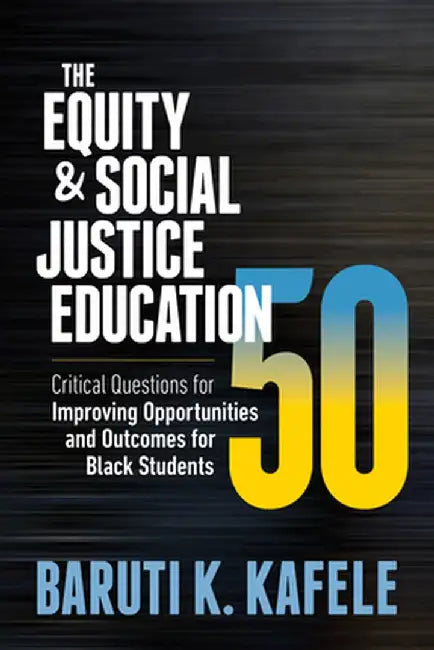 The Equity & Social Justice Education 50: Critical Questions for Improving Opportunities and Outcomes for Black Students by Baruti K. Kafele