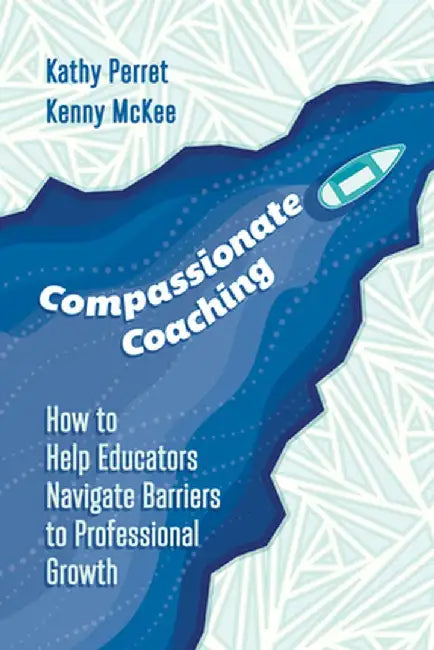 Compassionate Coaching: How to Help Educators Navigate Barriers to Professional Growth by Kathy Perret