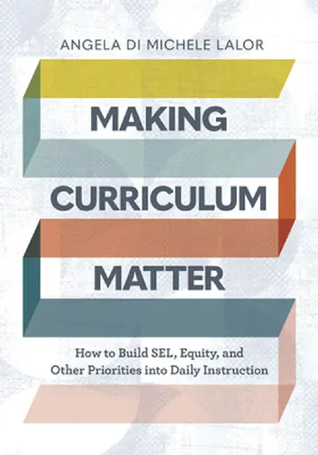 Making Curriculum Matter: How to Build Sel, Equity, and Other Priorities Into Daily Instruction by Angela Di Michele Lalor