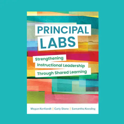 Principal Labs: Strengthening Instructional Leadership Through Shared Learning by Megan Kortlandt