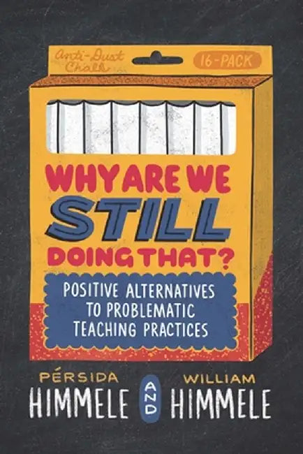 Why Are We Still Doing That?: Positive Alternatives to Problematic Teaching Practices by Pérsida Himmele