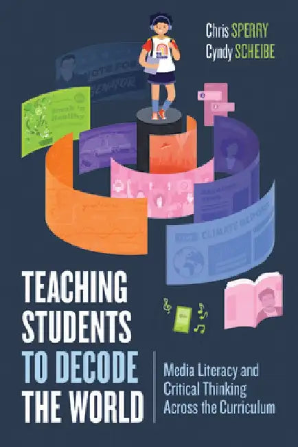 Teaching Students to Decode the World: Media Literacy and Critical Thinking Across the Curriculum by Chris Sperry