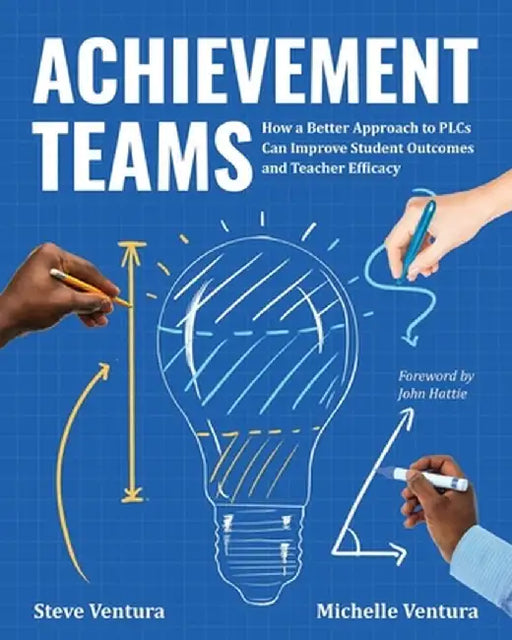 Achievement Teams: How a Better Approach to Plcs Can Improve Student Outcomes and Teacher Efficacy by Steve Ventura