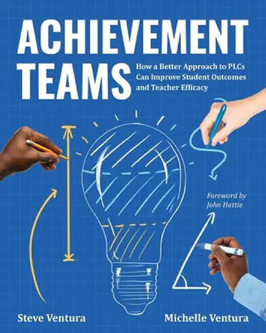 Achievement Teams: How a Better Approach to Plcs Can Improve Student Outcomes and Teacher Efficacy by Steve Ventura