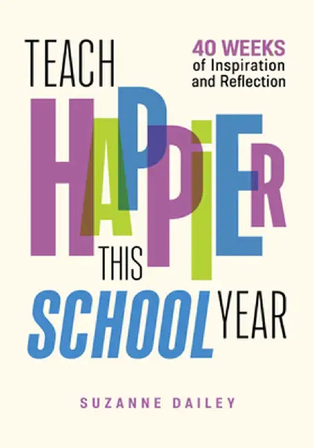 Teach Happier This School Year: 44 Weeks of Inspiration and Reflection by Suzanne Dailey