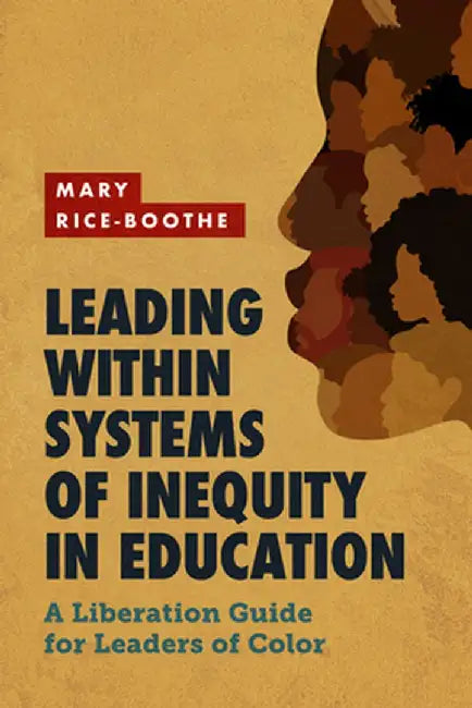 Leading Within Systems of Inequity in Education: A Liberation Guide for Leaders of Color by Mary Rice-Boothe