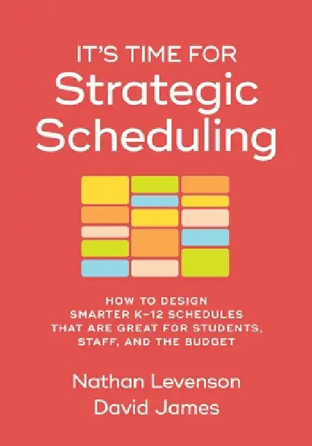 It's Time for Strategic Scheduling: How to Design Smarter K-12 Schedules That Are Great for Students, Staff, and the Budget by Levenson, Nathan