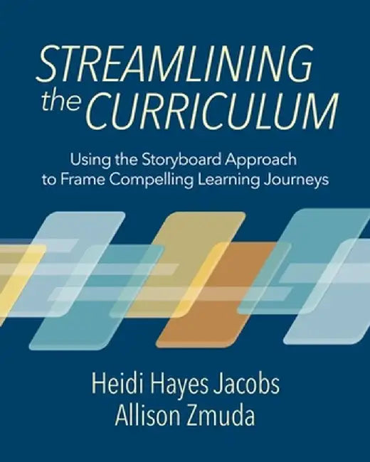 Streamlining the Curriculum: Using the Storyboard Approach to Frame Compelling Learning Journeys by Heidi Hayes Jacobs