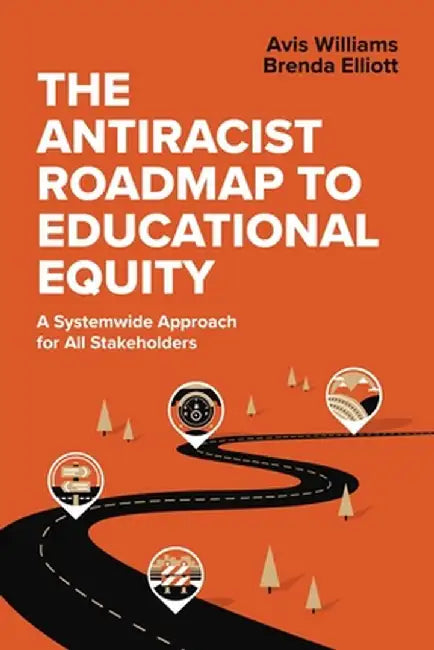 The Antiracist Roadmap to Educational Equity: A Systemwide Approach for All Stakeholders by Avis Williams