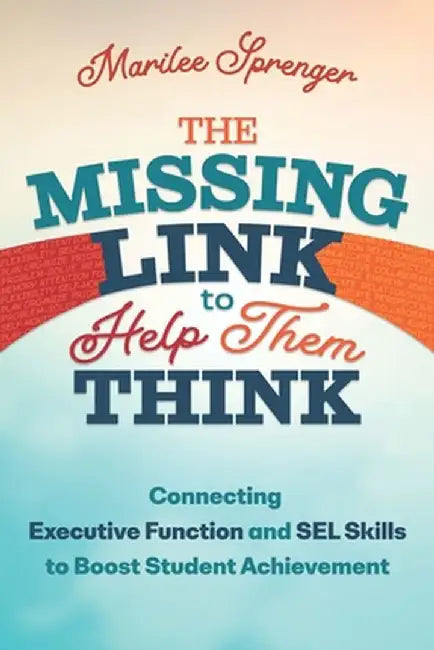 The Missing Link to Help Them Think: Connecting Executive Function and Sel Skills to Boost Student Achievement by Marilee Sprenger