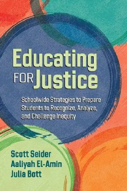 Educating for Justice: Schoolwide Strategies to Prepare Students to Recognize, Analyze, and Challenge Inequity by Scott Seider