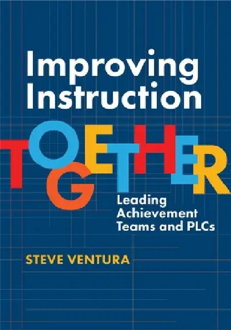 Improving Instruction Together: Leading Achievement Teams and Plcs by Ventura, Steve