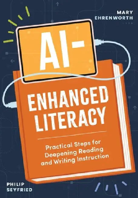Ai-Enhanced Literacy: Practical Steps for Deepening Reading and Writing Instruction by Ehrenworth, Mary