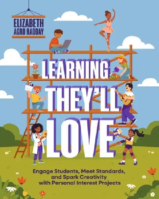 Learning They'll Love: Engage Students, Meet Standards, and Spark Creativity with Personal Interest Projects by Elizabeth Agro Radday