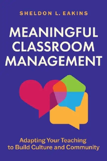 Meaningful Classroom Management: Adapting Your Teaching to Build Culture and Community by Sheldon L. Eakins