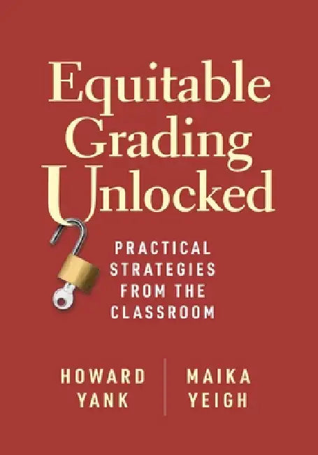 Equitable Grading Unlocked: Practical Strategies from the Classroom by Howard Yank, Maika Yeigh