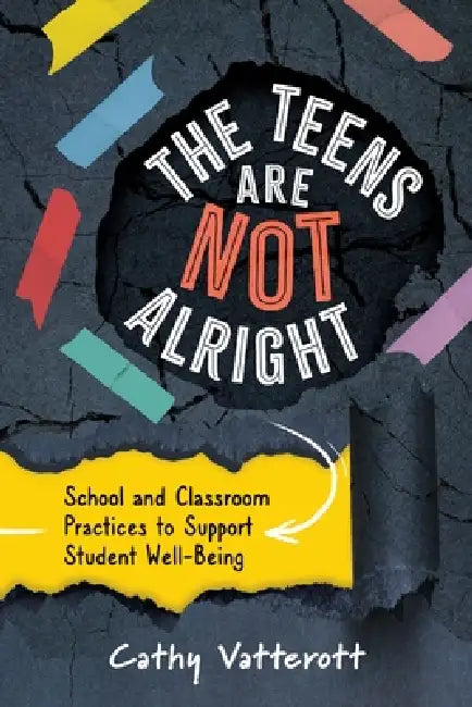 The Teens Are Not Alright: School and Classroom Practices to Support Student Well-Being by Cathy Vatterott