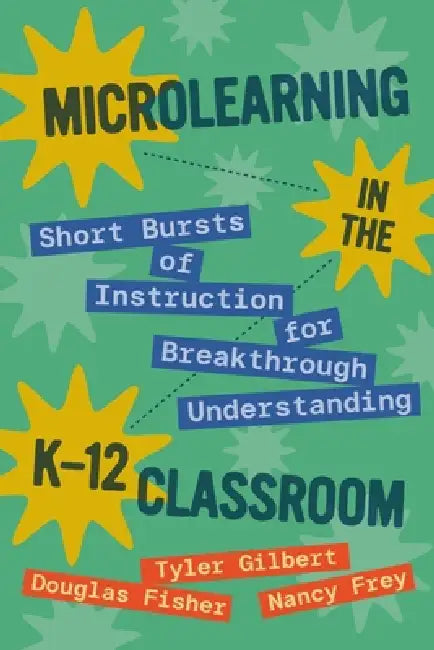 Microlearning in the K-12 Classroom: Short Bursts of Instruction for Breakthrough Understanding by Tyler Gilbert, Douglas Fisher, Nancy Frey