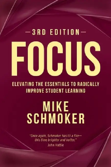 Focus: Elevating the Essentials to Radically Improve Student Learning by Mike Schmoker