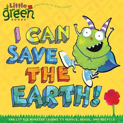 I Can Save the Earth!: One Little Monster Learns to Reduce, Reuse, and Recycle by Alison Inches