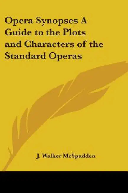 Opera Synopses A Guide to the Plots and Characters of the Standard Operas by J. Walker McSpadden