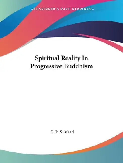 Spiritual Reality In Progressive Buddhism by G. R. S. Mead
