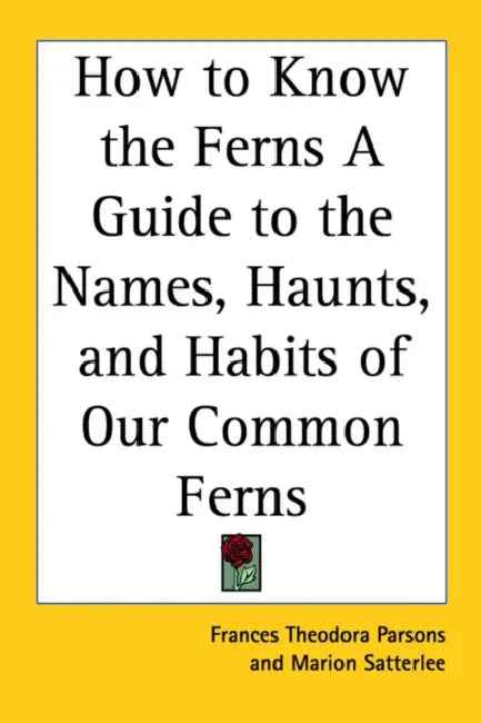 How to Know the Ferns A Guide to the Names, Haunts, and Habits of Our Common Ferns by Frances Theodora Parsons, Marion Satterlee
