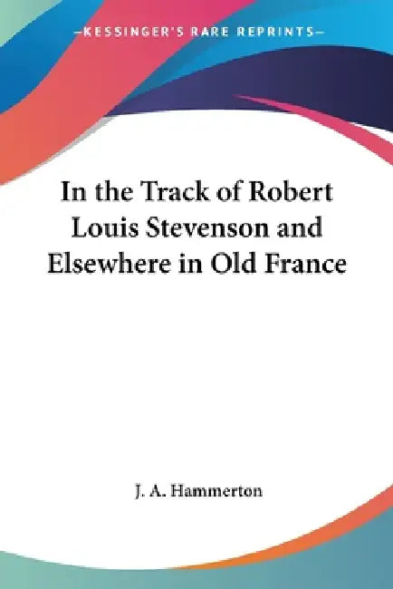 In the Track of Robert Louis Stevenson and Elsewhere in Old France by J. a. Hammerton