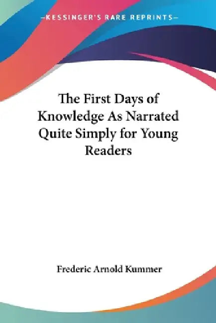The First Days of Knowledge As Narrated Quite Simply for Young Readers by Frederic Arnold Kummer