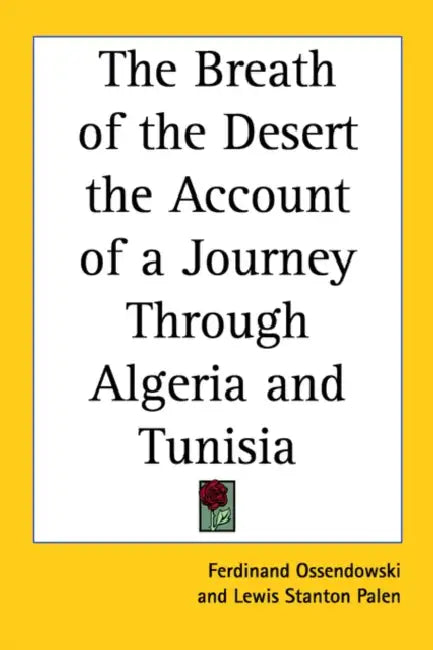 The Breath of the Desert the Account of a Journey Through Algeria and Tunisia by Ferdinand Ossendowski, Lewis Stanton Palen