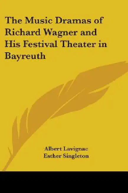 The Music Dramas of Richard Wagner and His Festival Theater in Bayreuth by Albert Lavignac, Esther Singleton