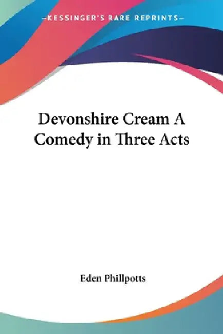 Devonshire Cream A Comedy in Three Acts by Eden Phillpotts