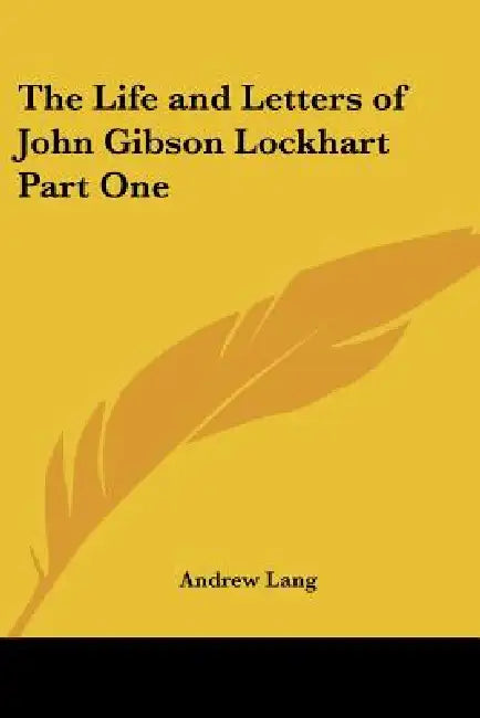 The Life and Letters of John Gibson Lockhart Part One by Andrew Lang