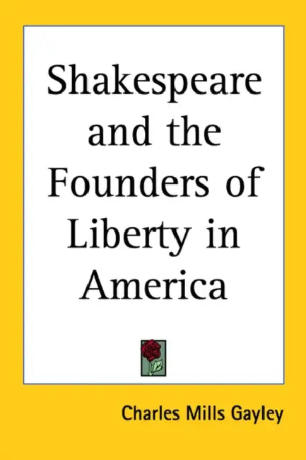 Shakespeare and the Founders of Liberty in America by Charles Mills Gayley
