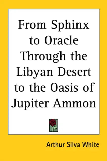 From Sphinx to Oracle: Through the Libyan Desert to the Oasis of Jupiter Ammon by Arthur Silva White