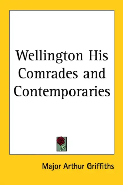 Wellington His Comrades and Contemporaries by Major Arthur Griffiths