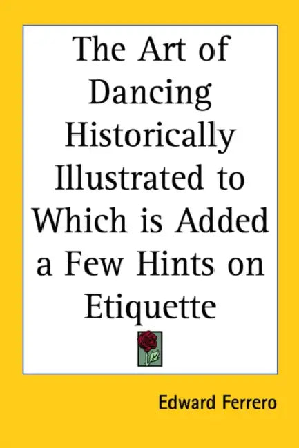 The Art of Dancing Historically Illustrated to Which Is Added a Few Hints on Etiquette by Edward Ferrero