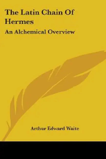 The Latin Chain Of Hermes: An Alchemical Overview by Arthur Edward Waite