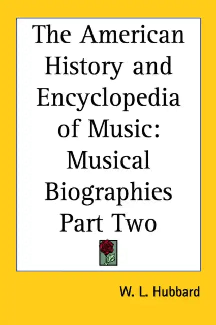 The American History and Encyclopedia of Music: Musical Biographies Part Two by W. L. Hubbard