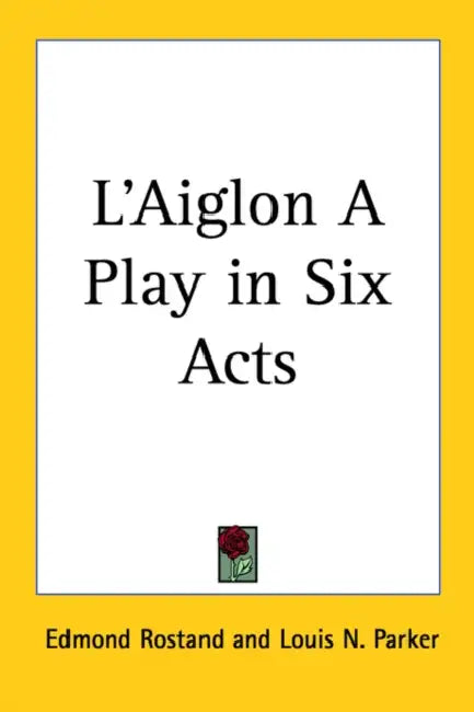 L'Aiglon A Play in Six Acts by Edmond Rostand, Louis N. Parker