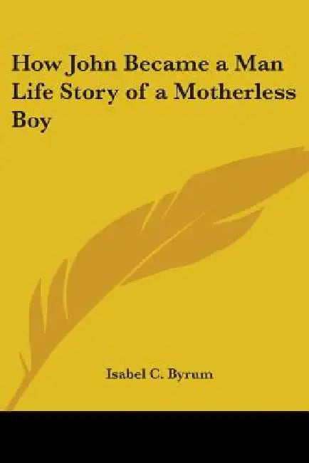 How John Became a Man: The Life Story of a Motherless Boy by Isabel C. Byrum