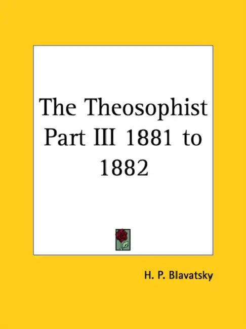The Theosophist Part III 1881 to 1882 by Helene Petrovna Blavatsky, H. P. Blavatsky