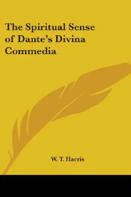 The Spiritual Sense of Dante's Divina Commedia by W. T. Harris