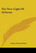 The New Light Of Alchemy by Arthur Edward Waite