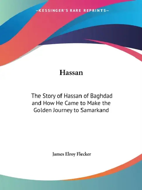 Hassan: The Story of Hassan of Baghdad and How He Came to Make the Golden Journey to Samarkand by James Elroy Flecker