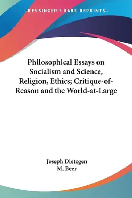 Philosophical Essays on Socialism and Science, Religion, Ethics; Critique-of-Reason and the World-at-Large by Joseph Dietzgen, M. Beer