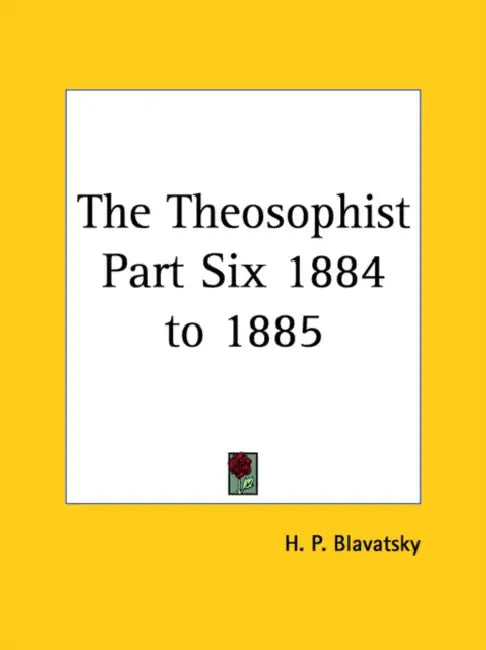 The Theosophist Part Six 1884 to 1885 by Helene Petrovna Blavatsky, H. P. Blavatsky