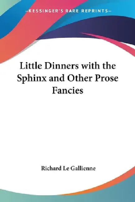 Little Dinners with the Sphinx and Other Prose Fancies by Richard Le Gallienne