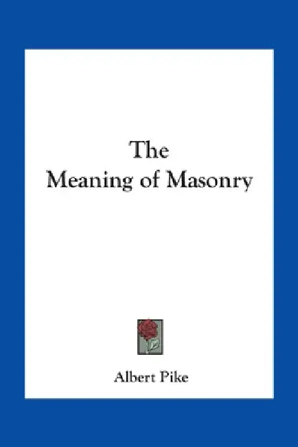 The Meaning of Masonry by Albert Pike