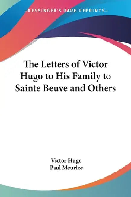 The Letters of Victor Hugo to His Family to Sainte Beuve and Others by Victor Hugo, Paul Meurice